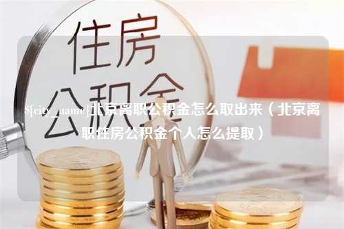 新沂北京离职公积金怎么取出来（北京离职住房公积金个人怎么提取）