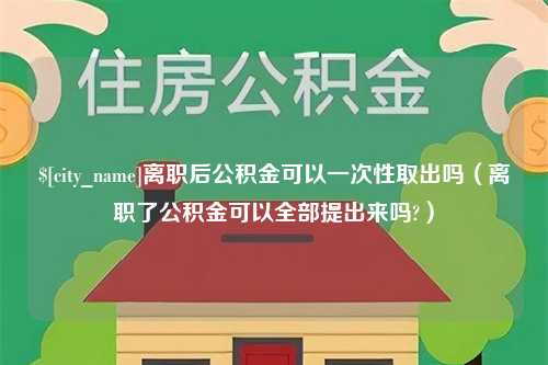 新沂离职后公积金可以一次性取出吗（离职了公积金可以全部提出来吗?）